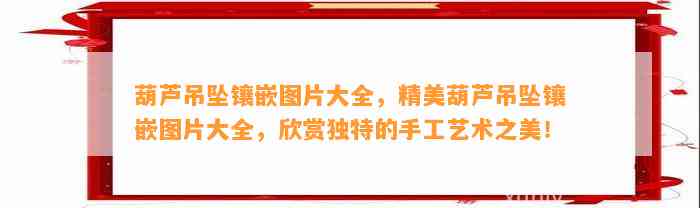 葫芦吊坠镶嵌图片大全，精美葫芦吊坠镶嵌图片大全，欣赏特别的手工艺术之美！