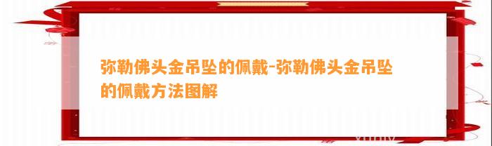 弥勒佛头金吊坠的佩戴-弥勒佛头金吊坠的佩戴方法图解