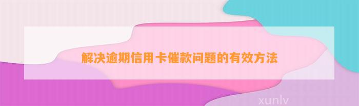 解决逾期信用卡催款问题的有效方法