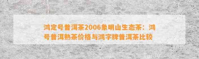 鸿定号普洱茶2006象明山生态茶：鸿号普洱熟茶价格与鸿字牌普洱茶比较