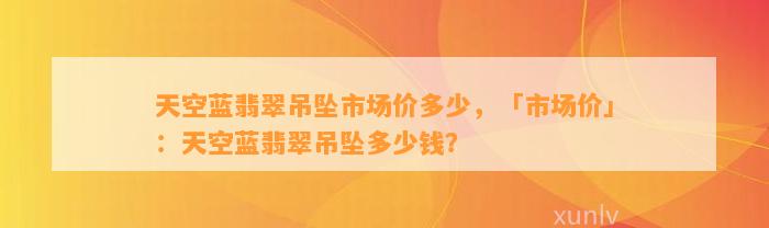 天空蓝翡翠吊坠市场价多少，「市场价」：天空蓝翡翠吊坠多少钱？