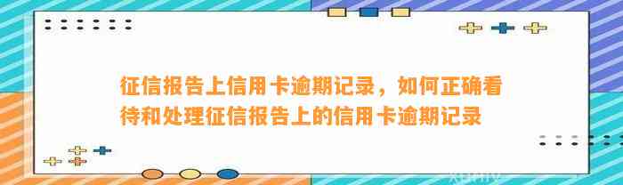 征信报告上信用卡逾期记录，如何正确看待和处理征信报告上的信用卡逾期记录