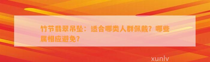 竹节翡翠吊坠：适合哪类人群佩戴？哪些属相应避免？