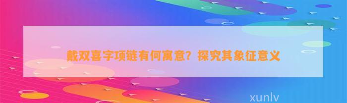 戴双喜字项链有何寓意？探究其象征意义