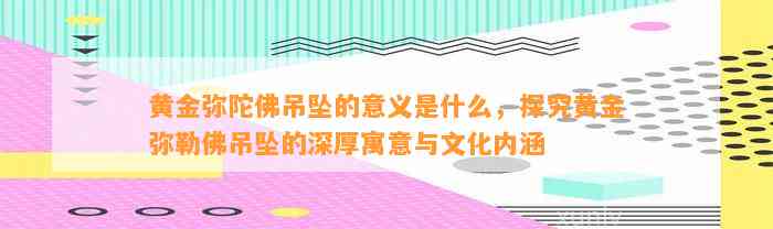 黄金弥陀佛吊坠的意义是什么，探究黄金弥勒佛吊坠的深厚寓意与文化内涵