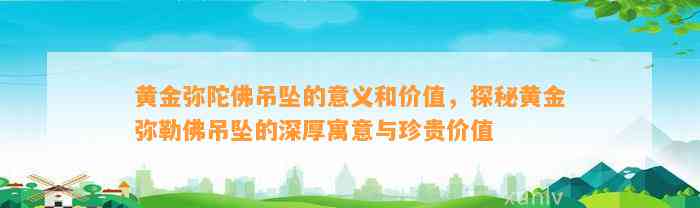 黄金弥陀佛吊坠的意义和价值，探秘黄金弥勒佛吊坠的深厚寓意与珍贵价值