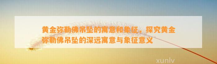 黄金弥勒佛吊坠的寓意和象征，探究黄金弥勒佛吊坠的深远寓意与象征意义