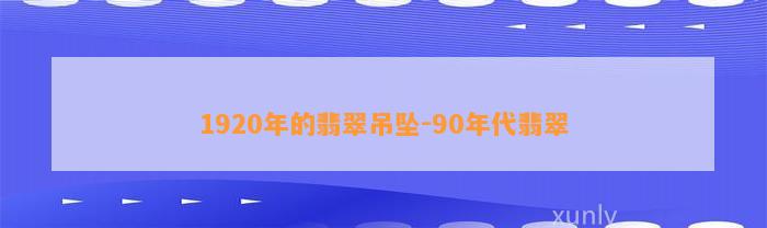 1920年的翡翠吊坠-90年代翡翠