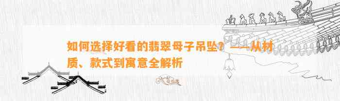 怎样选择好看的翡翠母子吊坠？——从材质、款式到寓意全解析