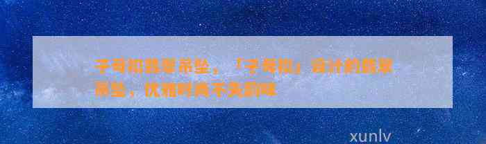 子母扣翡翠吊坠，「子母扣」设计的翡翠吊坠，优雅时尚不失韵味