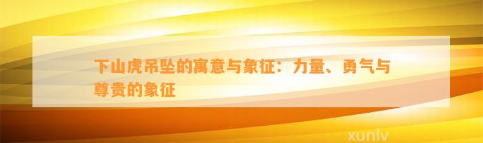 下山虎吊坠的寓意与象征：力量、勇气与尊贵的象征