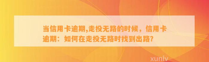 当信用卡逾期,走投无路的时候，信用卡逾期：如何在走投无路时找到出路？