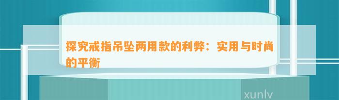 探究戒指吊坠两用款的利弊：实用与时尚的平衡