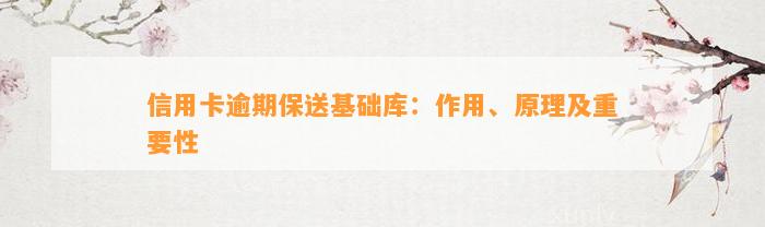 信用卡逾期保送基础库：作用、原理及重要性