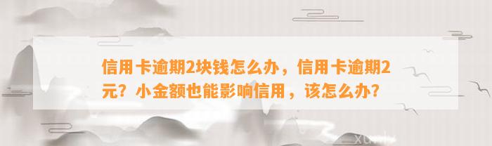 信用卡逾期2块钱怎么办，信用卡逾期2元？小金额也能影响信用，该怎么办？