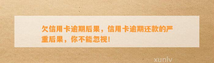 欠信用卡逾期后果，信用卡逾期还款的严重后果，你不能忽视！