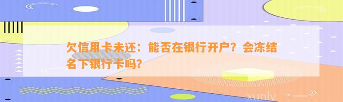 欠信用卡未还：能否在银行开户？会冻结名下银行卡吗？