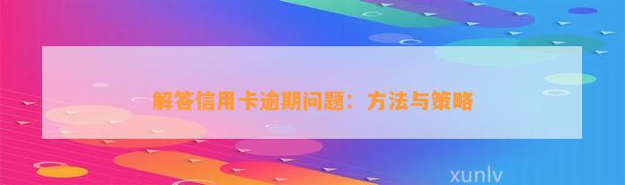 解答信用卡逾期问题：方法与策略