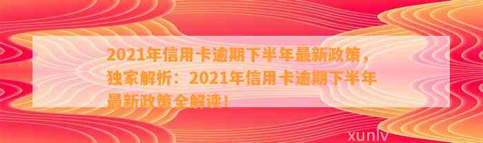 2021年信用卡逾期下半年最新政策，独家解析：2021年信用卡逾期下半年最新政策全解读！