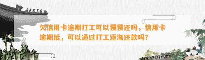 欠信用卡逾期打工可以慢慢还吗，信用卡逾期后，可以通过打工逐渐还款吗？