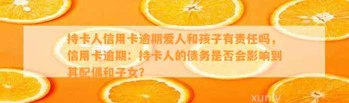 持卡人信用卡逾期爱人和孩子有责任吗，信用卡逾期：持卡人的债务是否会影响到其配偶和子女？