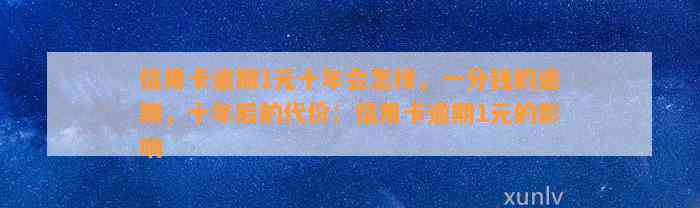 信用卡逾期1元十年会怎样，一分钱的逾期，十年后的代价：信用卡逾期1元的影响