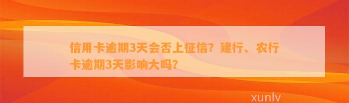 信用卡逾期3天会否上征信？建行、农行卡逾期3天影响大吗？