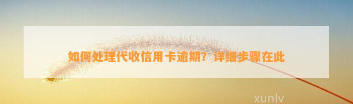 如何处理代收信用卡逾期？详细步骤在此