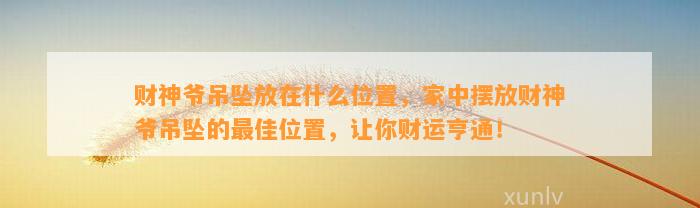 财神爷吊坠放在什么位置，家中摆放财神爷吊坠的最佳位置，让你财运亨通！