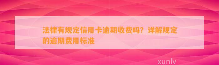 法律有规定信用卡逾期收费吗？详解规定的逾期费用标准