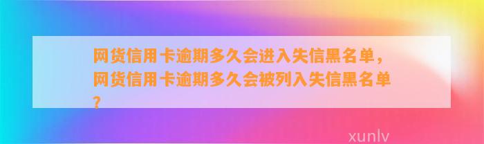 网货信用卡逾期多久会进入失信黑名单，网货信用卡逾期多久会被列入失信黑名单？