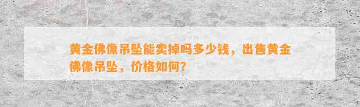 黄金佛像吊坠能卖掉吗多少钱，出售黄金佛像吊坠，价格怎样？