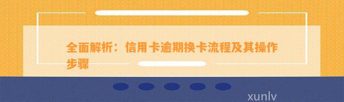 全面解析：信用卡逾期换卡流程及其操作步骤