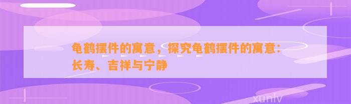 龟鹤摆件的寓意，探究龟鹤摆件的寓意：长寿、吉祥与宁静