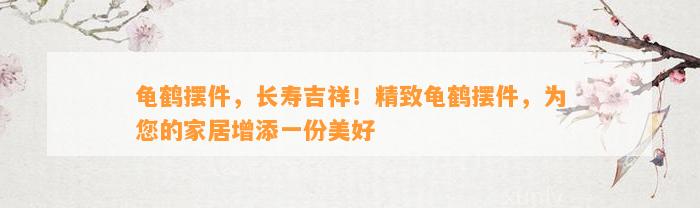 龟鹤摆件，长寿吉祥！精致龟鹤摆件，为您的家居增添一份美好