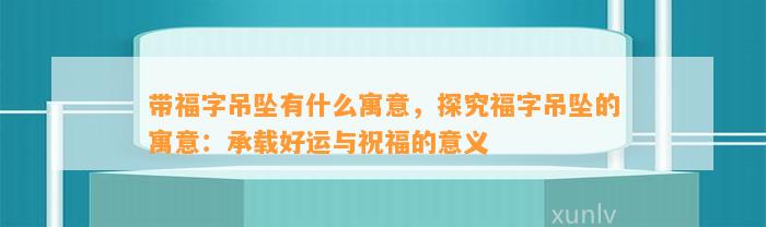 带福字吊坠有什么寓意，探究福字吊坠的寓意：承载好运与祝福的意义