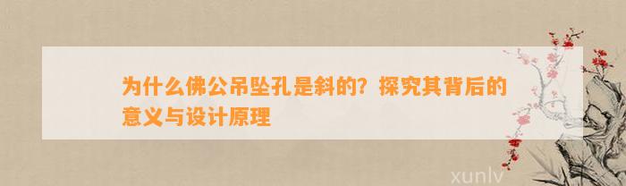 为什么佛公吊坠孔是斜的？探究其背后的意义与设计原理