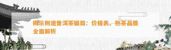 揭示则道普洱茶骗局：价格表、熟茶品质全面解析