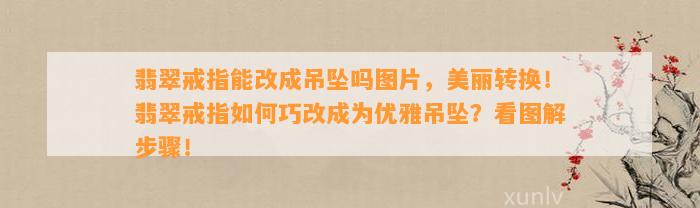 翡翠戒指能改成吊坠吗图片，美丽转换！翡翠戒指怎样巧改成为优雅吊坠？看图解步骤！