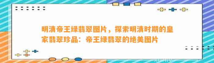 明清帝王绿翡翠图片，探索明清时期的皇家翡翠珍品：帝王绿翡翠的绝美图片