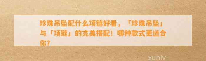 珍珠吊坠配什么项链好看，「珍珠吊坠」与「项链」的完美搭配！哪种款式更适合你？