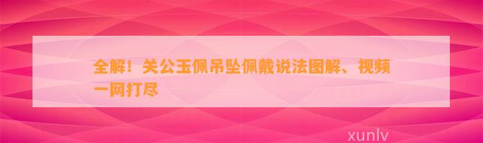 全解！关公玉佩吊坠佩戴说法图解、视频一网打尽