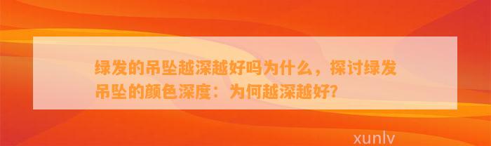 绿发的吊坠越深越好吗为什么，探讨绿发吊坠的颜色深度：为何越深越好？