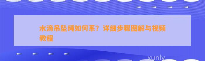 水滴吊坠绳怎样系？详细步骤图解与视频教程