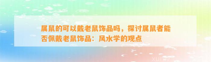 属鼠的可以戴老鼠饰品吗，探讨属鼠者能否佩戴老鼠饰品：风水学的观点