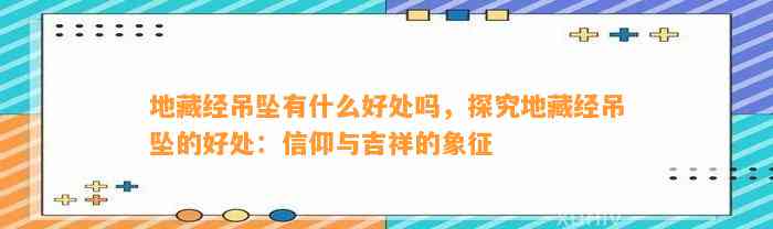 地藏经吊坠有什么好处吗，探究地藏经吊坠的好处：信仰与吉祥的象征