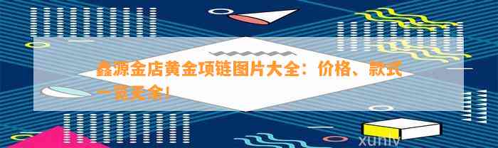 鑫源金店黄金项链图片大全：价格、款式一览无余！