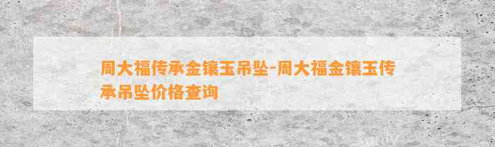 周大福传承金镶玉吊坠-周大福金镶玉传承吊坠价格查询