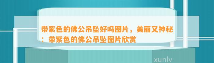 带紫色的佛公吊坠好吗图片，美丽又神秘：带紫色的佛公吊坠图片欣赏