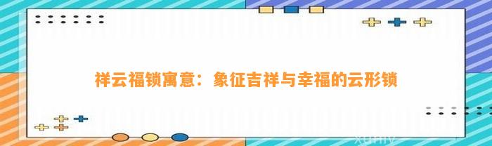 祥云福锁寓意：象征吉祥与幸福的云形锁